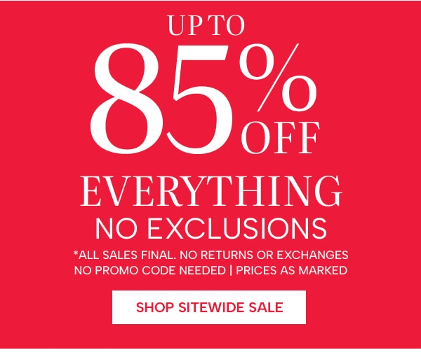 Up to 85% Off Everything No Exclusions. *All Sales Final. No Returns or Exchanges. No Promo Code Needed. Prices As Marked. Shop Sitewide Sale